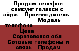 Продам телефон самсунг галакси с6 эйдж › Производитель ­ Samsung  › Модель телефона ­ Galaxy s6edge  › Цена ­ 18 000 - Саратовская обл. Сотовые телефоны и связь » Продам телефон   